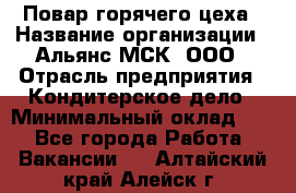 Повар горячего цеха › Название организации ­ Альянс-МСК, ООО › Отрасль предприятия ­ Кондитерское дело › Минимальный оклад ­ 1 - Все города Работа » Вакансии   . Алтайский край,Алейск г.